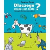 Dlaczego mleko jest białe? Historyjki dla ciekawskich dzieci
