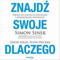 Znajdź swoje DLACZEGO. Droga do poczucia spełnienia i wewnętrznej motywacji