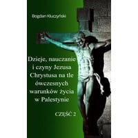 Dzieje, nauczanie i czyny Jezusa Chrystusa na tle ówczesnych warunków życia w Palestynie. Część II