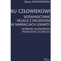 Ku człowiekowi. Doświadczanie relacji z pacjentem w narracjach lekarzy
