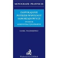 Zaspokajanie potrzeb wspólnot samorządowych. Studium administracyjnoprawne