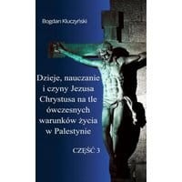 Dzieje, nauczanie i czyny Jezusa Chrystusa na tle ówczesnych warunków życia w Palestynie. Część III