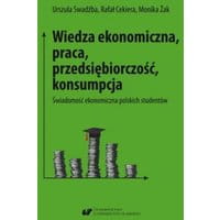 Wiedza ekonomiczna, praca, przedsiębiorczość, konsumpcja. Świadomość ekonomiczna polskich studentów