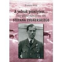 A jednak przeżyłem Losy pilota Dywizjonu 305 Stefana Zygnerskiego