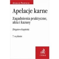 Apelacje karne. Zagadnienia praktyczne akta i kazusy. Wydanie 7