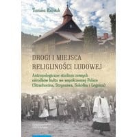 Drogi i miejsca religijności ludowej. Antropologiczne studium nowych ośrodków kultu we współczesnej Polsce (Strachocina, Stryszawa, Sokółka i Legnica)