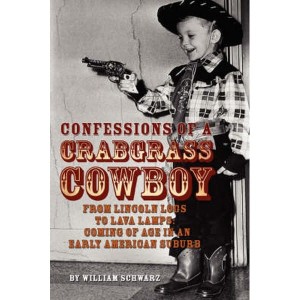 Confessions of a Crabgrass Cowboy  From Lincoln Logs to Lava Lamps  Coming of Age in an Early American Suburb by Schwarz, William