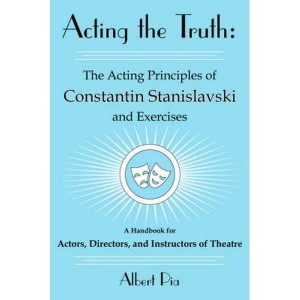 Acting the Truth  The Acting Principles of Constantin Stanislavski and Exercises  A Handbook for Actors, Directors, and Instructors of Theat