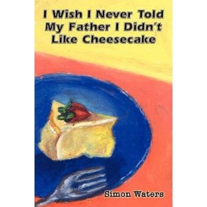 I Wish I Never Told My Father I Didn't Like Cheesecake by Waters, Simon