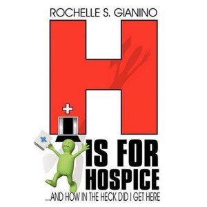 H Is for Hospice  ...and How in the Heck Did I Get Here Anyway? by Rochelle S. Gianino, S. Gianino