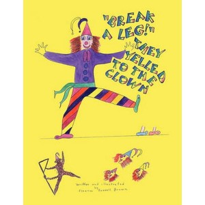 Break A Leg They Yelled To The Clown by Brown, Eleanor Russell