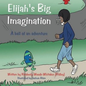 Elijah's Big Imagination  A Ball of an Adventure by Woods-Whitaker (Ridley), Kim
