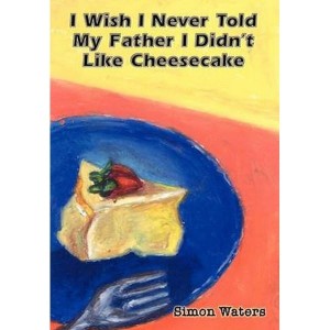 I Wish I Never Told My Father I Didn't Like Cheesecake by Waters, Simon