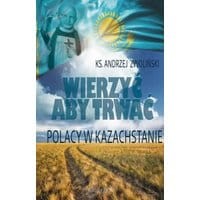 Wierzyć aby trwać. Polacy w Kazachstanie