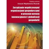 Zarządzanie współczesnymi organizacjami gospodarczymi w procesie wzrostu innowacyjności i globalizacji gospodarki