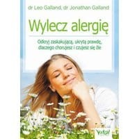 Wylecz alergię. Odkryj zaskakującą, ukrytą prawdę, dlaczego chorujesz i czujesz się źle