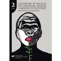 Człowiek w relacji do zwierząt, roślin i maszyn w kulturze. T. 2: Od humanizmu do posthumanizmu