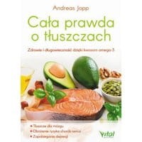 Cała prawda o tłuszczach. Zdrowie i długowieczność dzięki kwasom omega-3