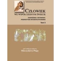 Człowiek we współczesnym świecie. Zagrożenia i wyzwania: perspektywa interdyscyplinarna, t. 5