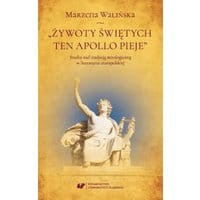 „Żywoty świętych ten Apollo pieje”. Studia nad tradycją mitologiczną w literaturze staropolskiej