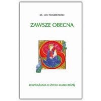 Zawsze obecna. Rozważania o życiu Matki Bożej T.1