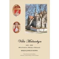 Villa Maluschyn 1412-2012. 600 lat Parafii św. Mikołaja w Maluszynie. Księga Jubileuszowa.
