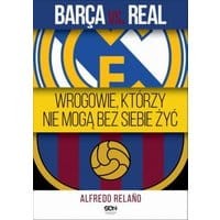 Barca vs. Real. Wrogowie, którzy nie mogą bez siebie żyć