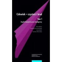 Człowiek - czystość i brud. Tom 1: aspekt humanistyczno-etnologiczny