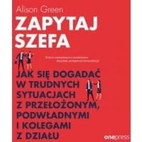 Zapytaj szefa. Jak się dogadać w trudnych sytuacjach z przełożonym, podwładnymi i kolegami z działu