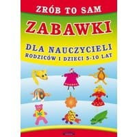 Zrób to sam. Zabawki dla nauczycieli, rodziców i dzieci 5-10 lat