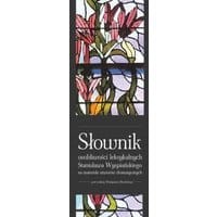 Słownik osobliwości leksykalnych Stanisława Wyspiańskiego na materiale utworów dramatycznych