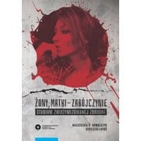 Żony, matki - zabójczynie. Studium zwiktymizowanej zbrodni