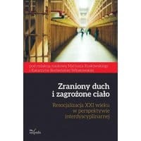Zraniony duch i zagrożone ciało. Resocjalizacja XXI wieku w perspektywie interdyscyplinarnej
