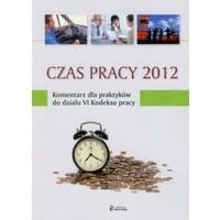 Czas pracy 2012 Komentarz dla praktyków do działu VI Kodeksu pracy