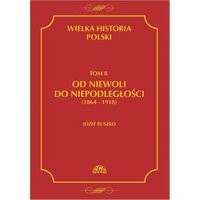 Wielka historia Polski Tom 8 Od niewoli do niepodległości (1864-1918)