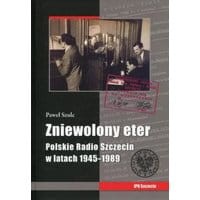 Zniewolony eter Polskie Radio Szczecin w latach 1945-1989