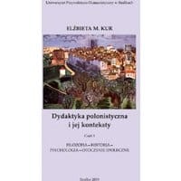 Dydaktyka polonistyczna i jej konteksty. Cz. 1. Filozofia - historia - psychologia - otoczenie społeczne