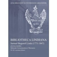 Bibliotheca Lindiana : Samuel Bogumił Linde (1771-1847) pierwszy dyrektor Biblioteki Uniwersyteckiej