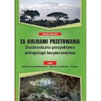 Za kulisami przetrwania. Diachroniczna perspektywa antropologii bezpieczeństwa, Tom I Konteksty teoriometodologiczne – Biologiczne dziedzictwo – Pr...