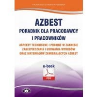 Azbest. Poradnik dla pracodawcy i pracowników. Aspekty techniczne i prawne w zakresie zabezpieczania i usuwania wyrobów oraz materiałów zawierający...