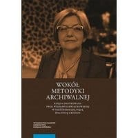 Wokół metodyki archiwalnej. Księga dedykowana prof. Wiesławie Kwiatkowskiej w sześćdziesiątą piątą rocznicę urodzin