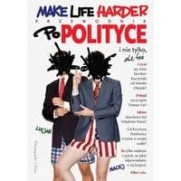 Make Life Harder. Przewodnik po polityce i nie tylko, ale też