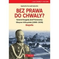 Bez prawa do chwały? Generał brygady Józef Konstanty Olszyna-Wilczyński (1890–1939)