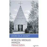 Dom dla duszy. Kościół według papieża Franciszka