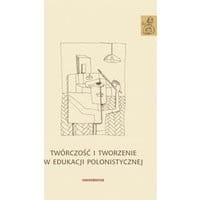 Twórczość i tworzenie w edukacji polonistycznej